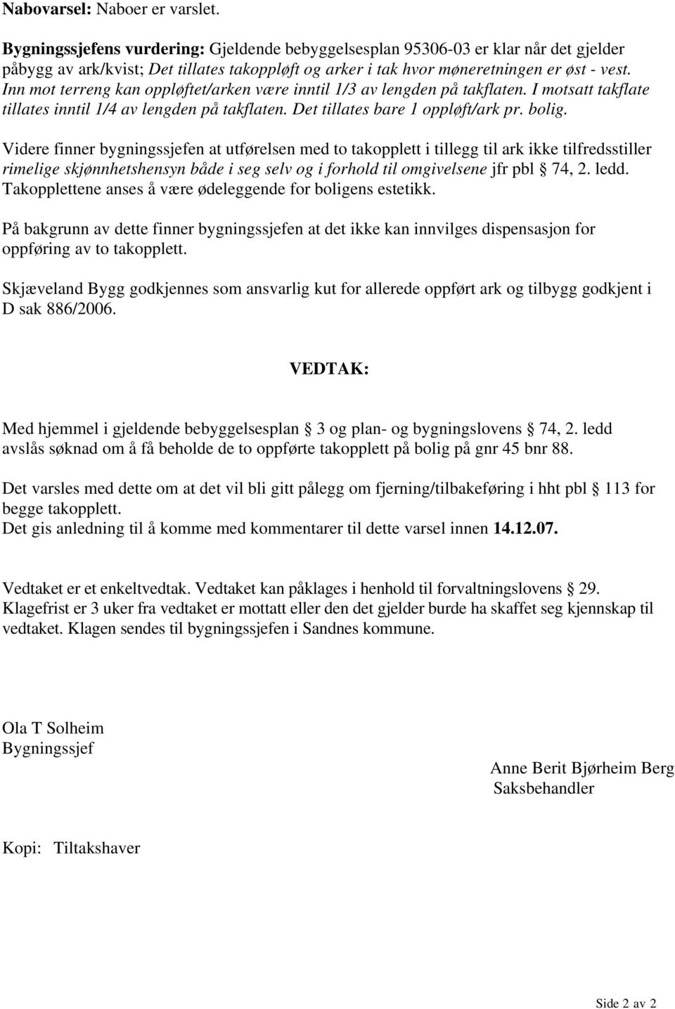 Inn mot terreng kan oppløftet/arken være inntil 1/3 av lengden på takflaten. I motsatt takflate tillates inntil 1/4 av lengden på takflaten. Det tillates bare 1 oppløft/ark pr. bolig.