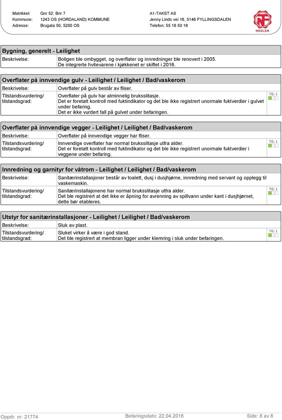 Det er foretatt kontroll med fuktindikator og det ble ikke registrert unormale fuktverdier i gulvet under befaring. Det er ikke vurdert fall på gulvet under befaringen.