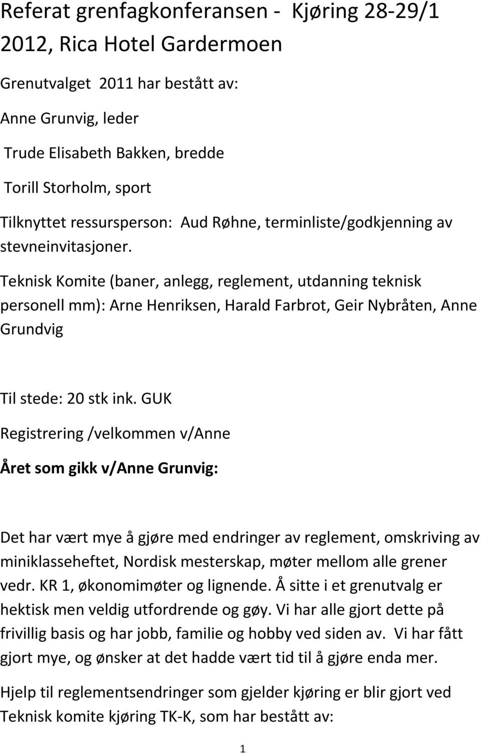 Teknisk Komite (baner, anlegg, reglement, utdanning teknisk personell mm): Arne Henriksen, Harald Farbrot, Geir Nybråten, Anne Grundvig Til stede: 20 stk ink.