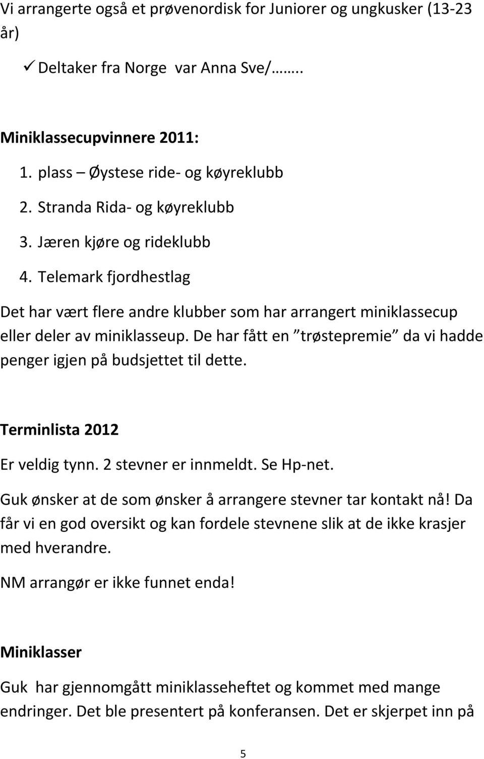 De har fått en trøstepremie da vi hadde penger igjen på budsjettet til dette. Terminlista 2012 Er veldig tynn. 2 stevner er innmeldt. Se Hp-net.