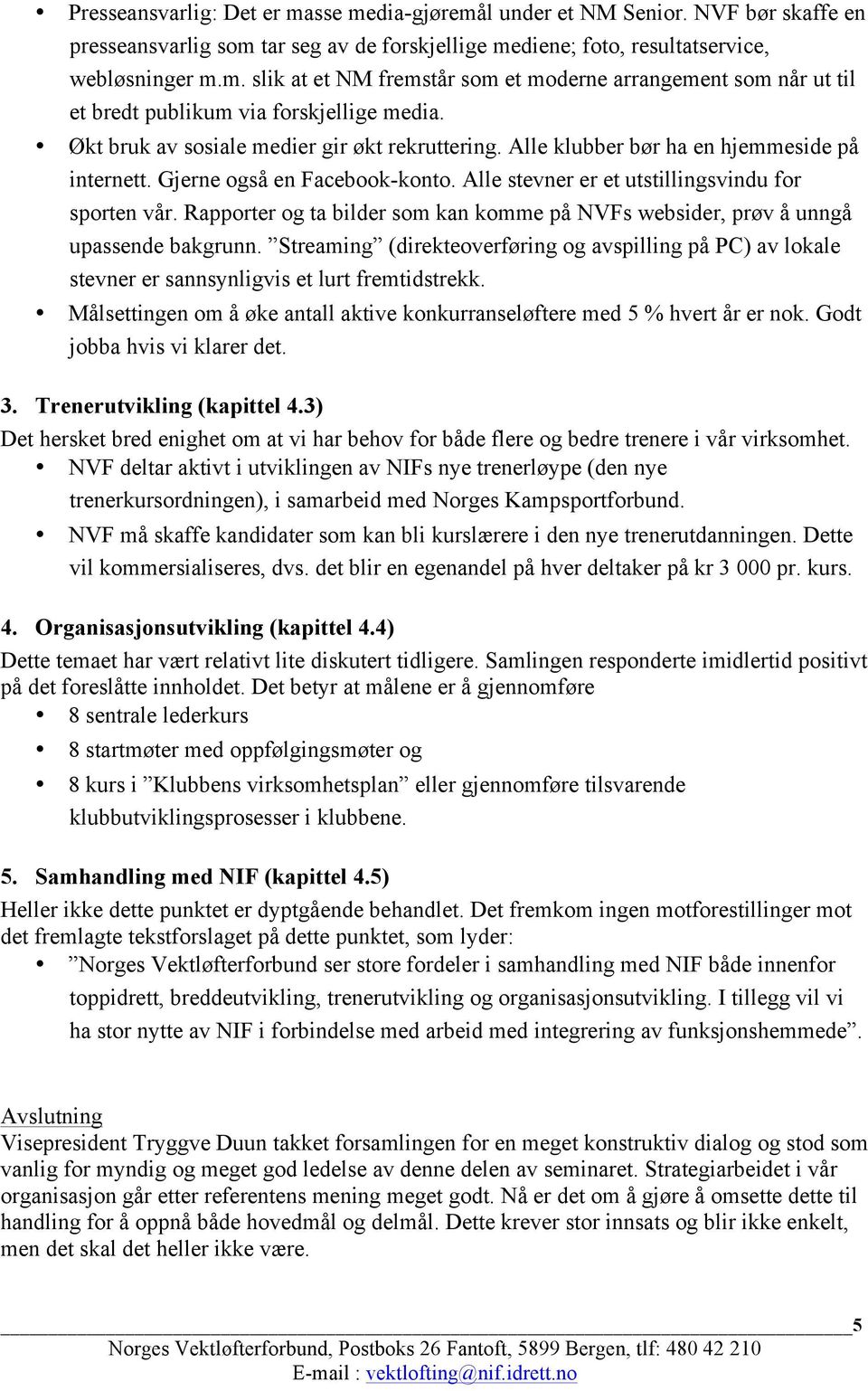 Rapporter og ta bilder som kan komme på NVFs websider, prøv å unngå upassende bakgrunn. Streaming (direkteoverføring og avspilling på PC) av lokale stevner er sannsynligvis et lurt fremtidstrekk.