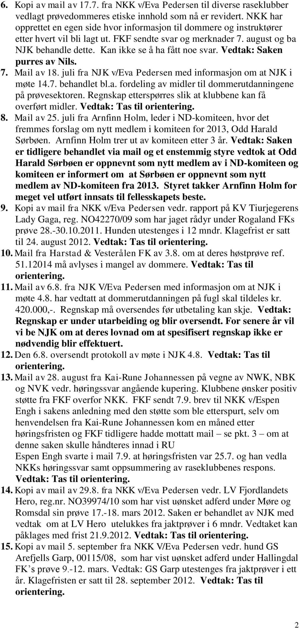 Kan ikke se å ha fått noe svar. Vedtak: Saken purres av Nils. 7. Mail av 18. juli fra NJK v/eva Pedersen med informasjon om at NJK i møte 14.7. behandlet bl.a. fordeling av midler til dommerutdanningene på prøvesektoren.