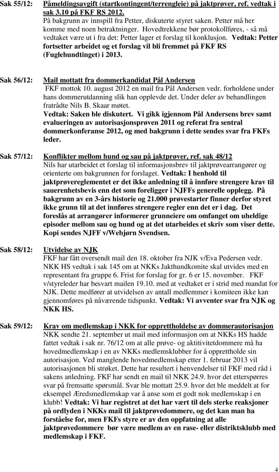 Vedtak: Petter fortsetter arbeidet og et forslag vil bli fremmet på FKF RS (Fuglehundtinget) i 2013. Sak 56/12: Mail mottatt fra dommerkandidat Pål Andersen FKF mottok 10.