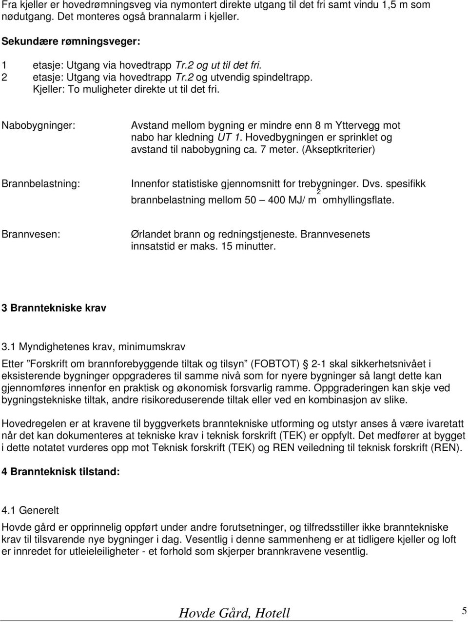 Nabobygninger: Avstand mellom bygning er mindre enn 8 m Yttervegg mot nabo har kledning UT 1. Hovedbygningen er sprinklet og avstand til nabobygning ca. 7 meter.