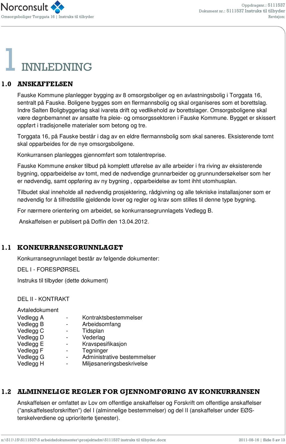 Omsorgsboligene skal være døgnbemannet av ansatte fra pleie- og omsorgssektoren i Fauske Kommune. Bygget er skissert oppført i tradisjonelle materialer som betong og tre.