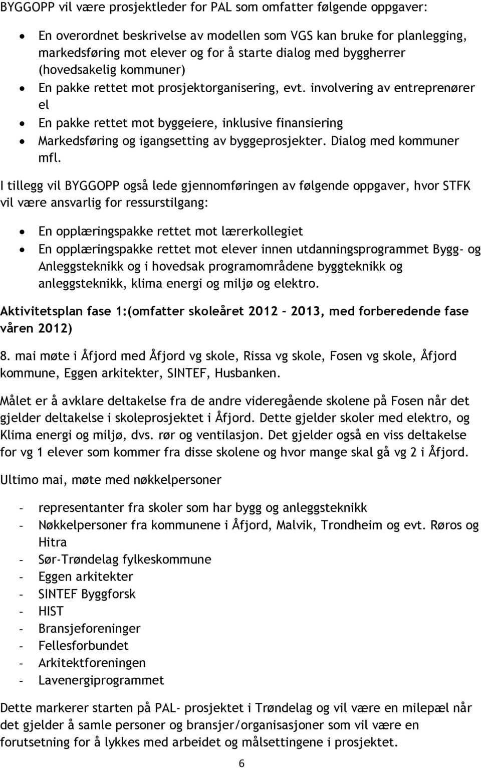 involvering av entreprenører el En pakke rettet mot byggeiere, inklusive finansiering Markedsføring og igangsetting av byggeprosjekter. Dialog med kommuner mfl.