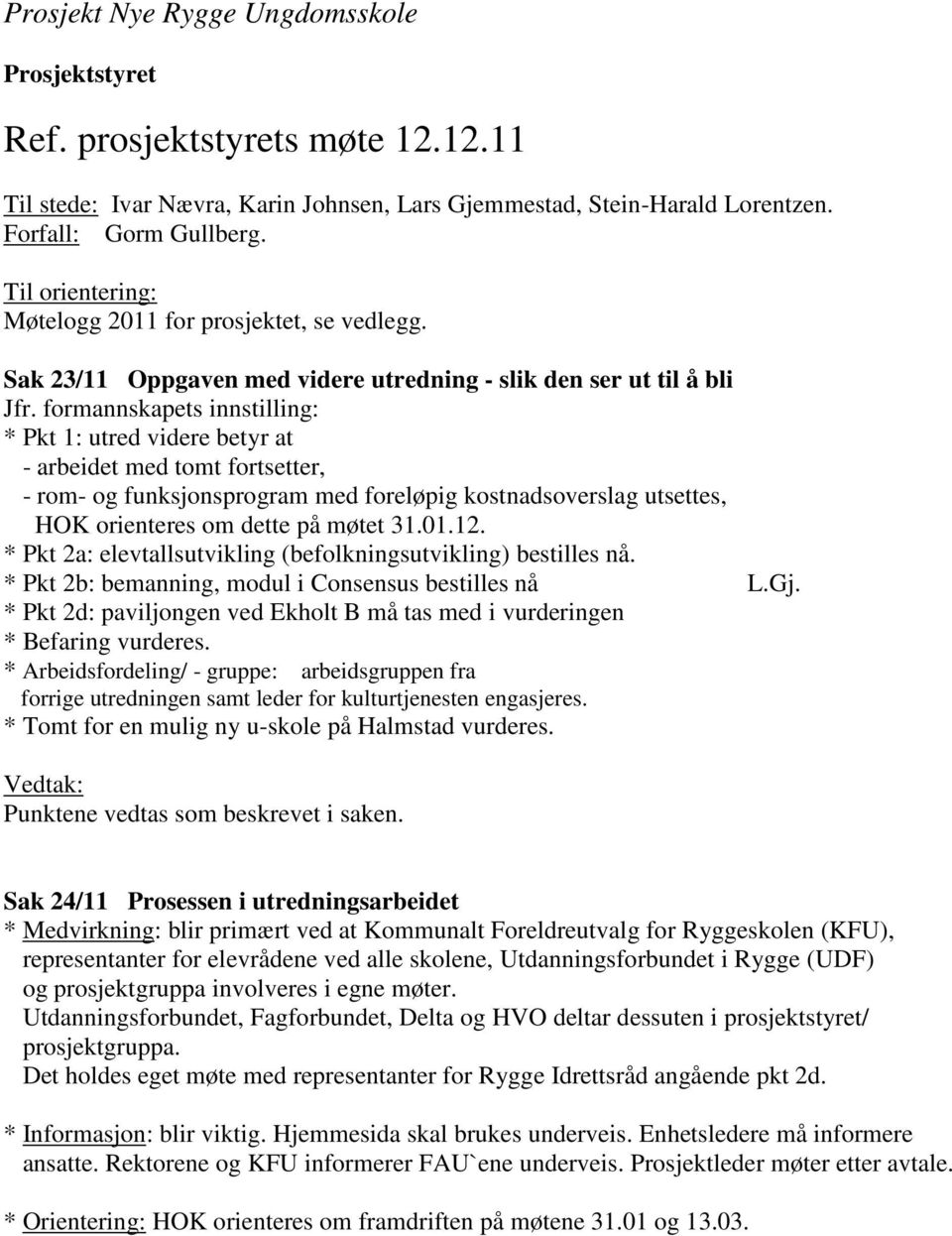 formannskapets innstilling: * Pkt 1: utred videre betyr at - arbeidet med tomt fortsetter, - rom- og funksjonsprogram med foreløpig kostnadsoverslag utsettes, HOK orienteres om dette på t 31.01.12.