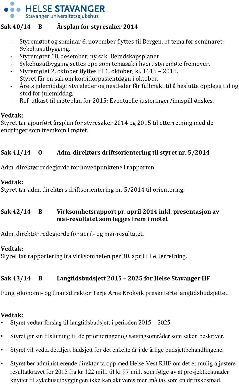 Styret får en sak om korridorpasientdøgn i oktober. - Årets julemiddag: Styreleder og nestleder får fullmakt til å beslutte opplegg tid og sted for julemiddag. - Ref.