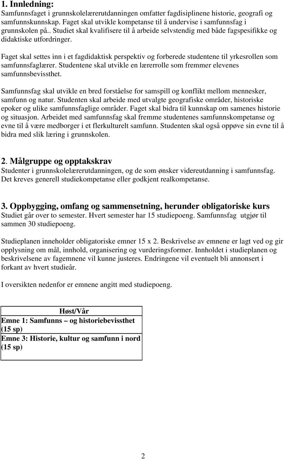 Faget skal settes inn i et fagdidaktisk perspektiv og forberede studentene til yrkesrollen som samfunnsfaglærer. Studentene skal utvikle en lærerrolle som fremmer elevenes samfunnsbevissthet.