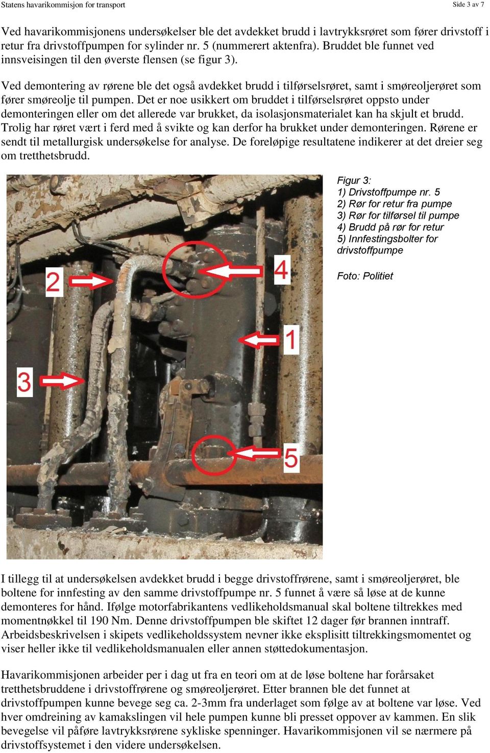 Ved demontering av rørene ble det også avdekket brudd i tilførselsrøret, samt i smøreoljerøret som fører smøreolje til pumpen.