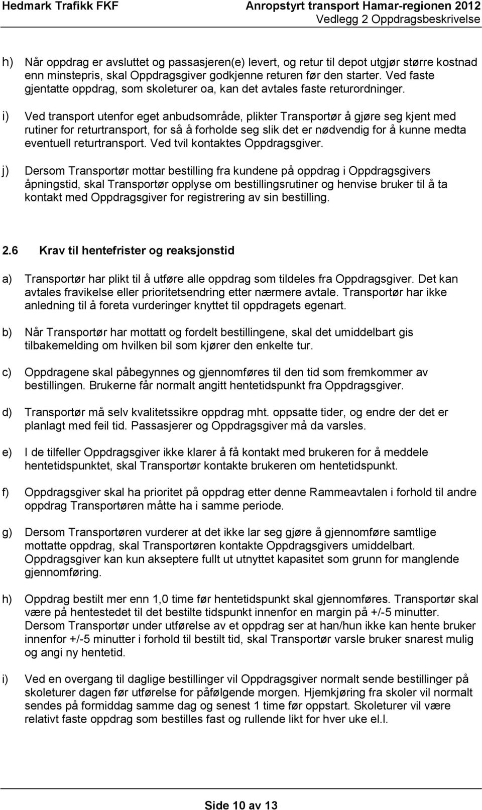 i) Ved transport utenfor eget anbudsområde, plikter Transportør å gjøre seg kjent med rutiner for returtransport, for så å forholde seg slik det er nødvendig for å kunne medta eventuell