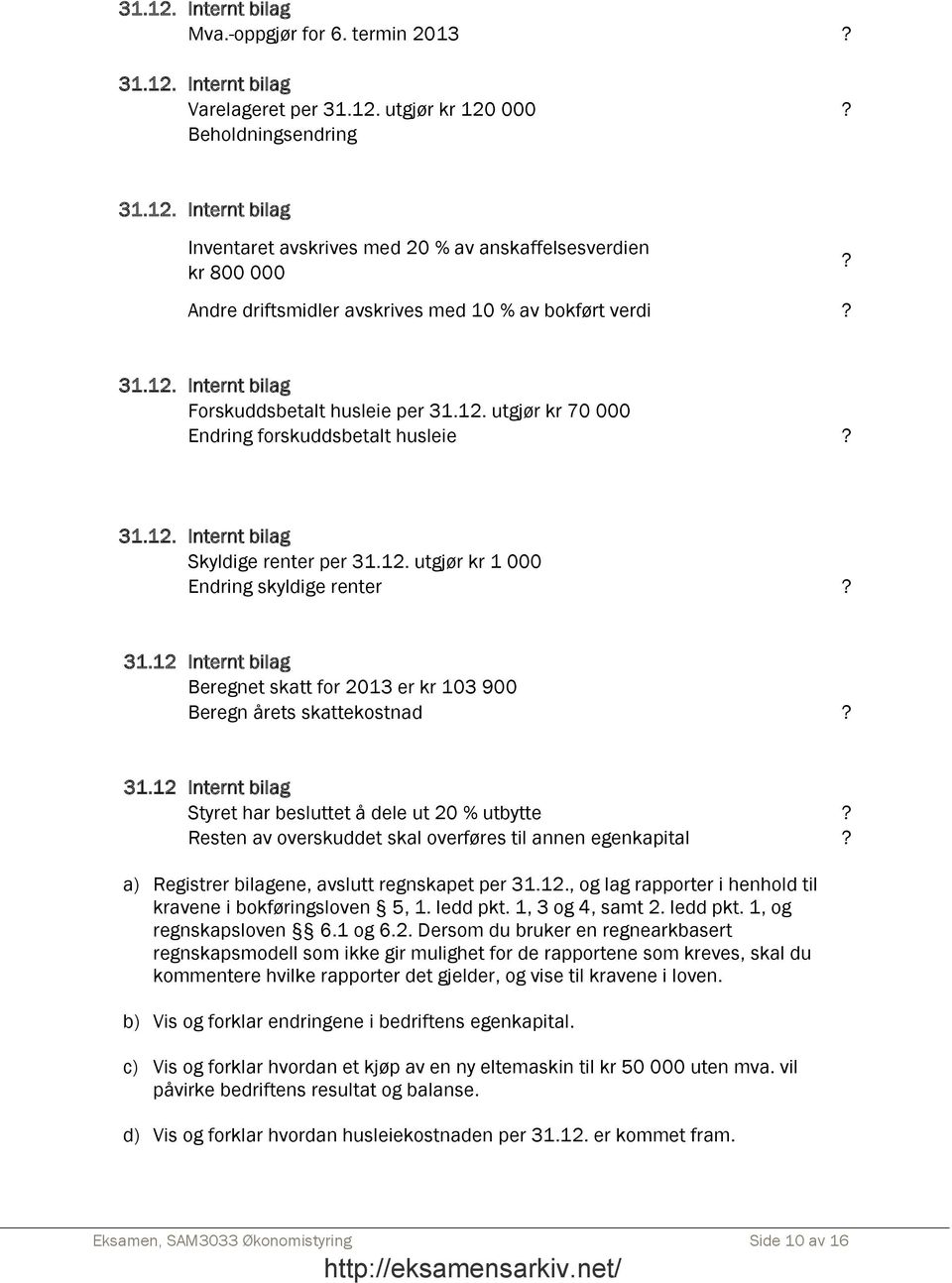 12. utgjør kr 1 000 Endring skyldige renter? 31.12 Internt bilag Beregnet skatt for 2013 er kr 103 900 Beregn årets skattekostnad? 31.12 Internt bilag Styret har besluttet å dele ut 20 % utbytte?