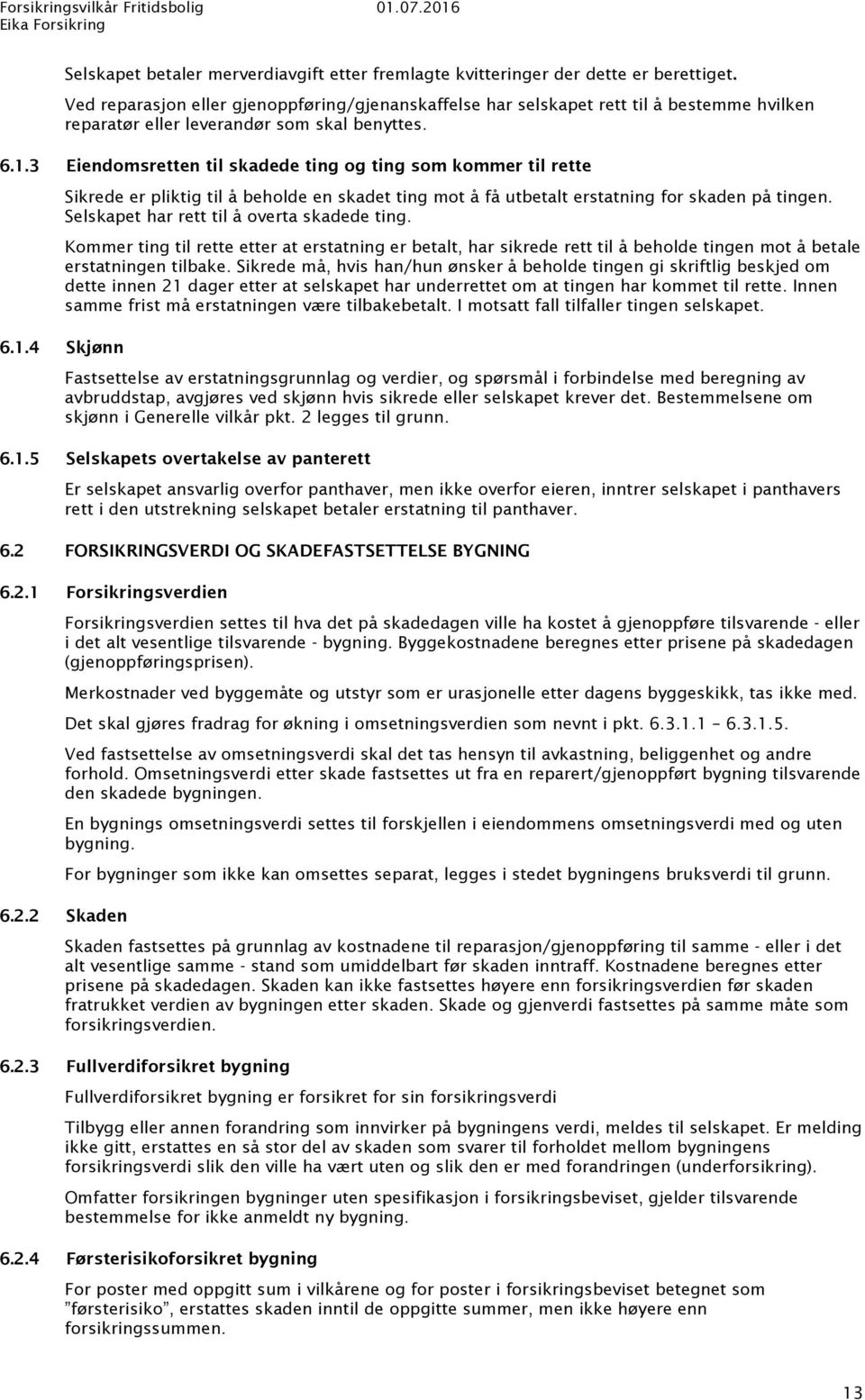 3 Eiendomsretten til skadede ting og ting som kommer til rette Sikrede er pliktig til å beholde en skadet ting mot å få utbetalt erstatning for skaden på tingen.