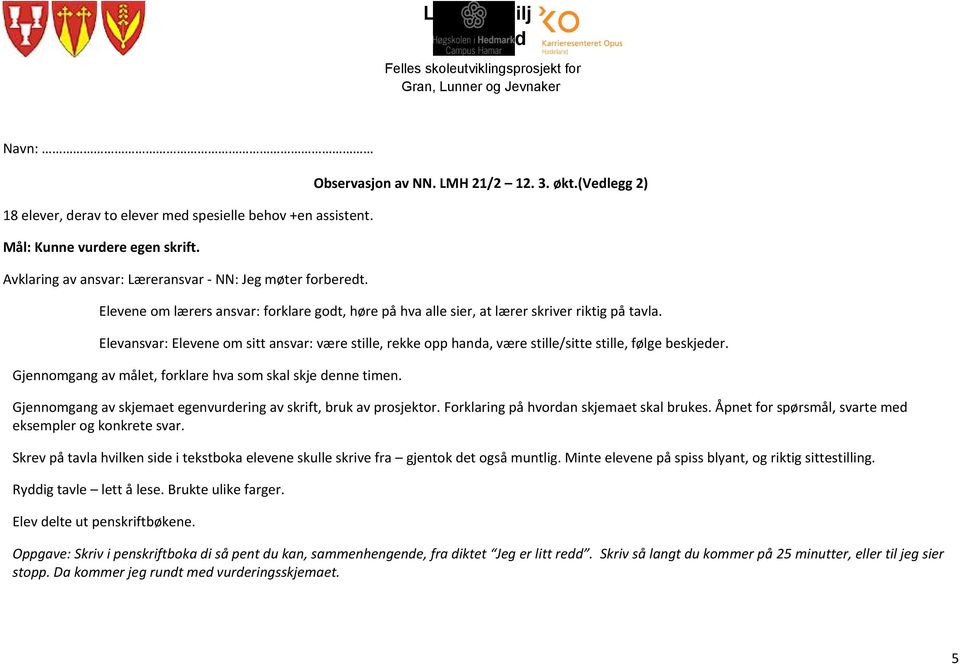 Elevansvar: Elevene om sitt ansvar: være stille, rekke opp handa, være stille/sitte stille, følge beskjeder. Gjennomgang av målet, forklare hva som skal skje denne timen.