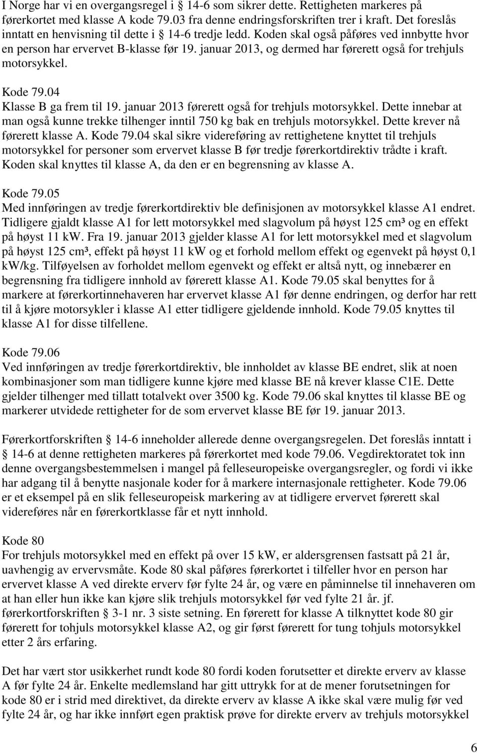 januar 2013, og dermed har førerett også for trehjuls motorsykkel. Kode 79.04 Klasse B ga frem til 19. januar 2013 førerett også for trehjuls motorsykkel.