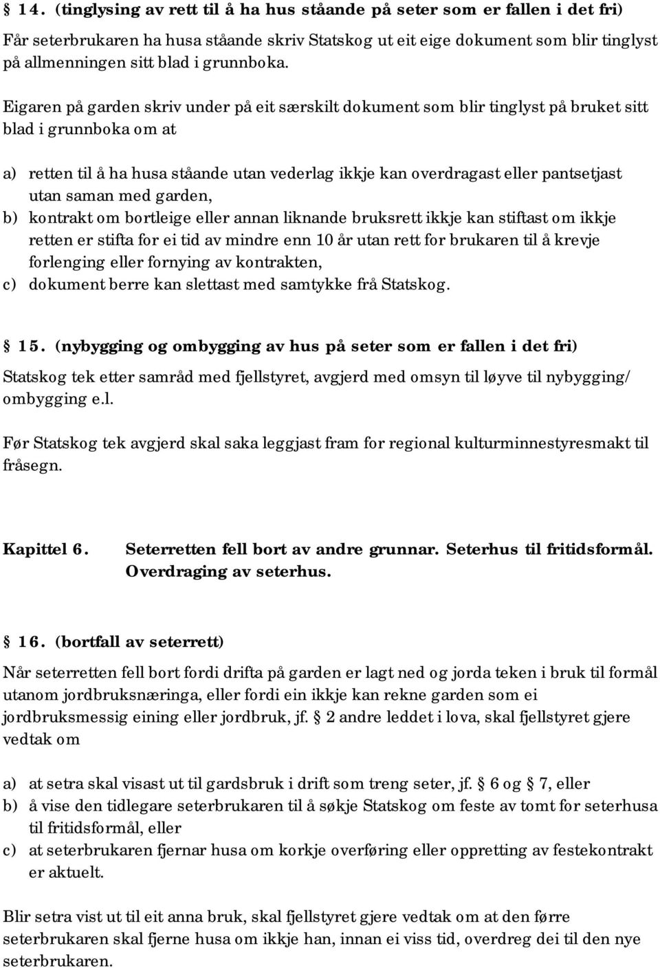 Eigaren på garden skriv under på eit særskilt dokument som blir tinglyst på bruket sitt blad i grunnboka om at a) retten til å ha husa ståande utan vederlag ikkje kan overdragast eller pantsetjast