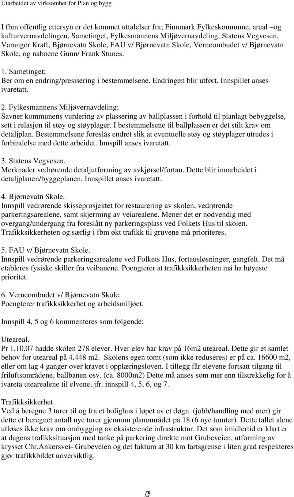 Innspillet anses ivaretatt. 2. Fylkesmannens Miljøvernavdeling; Savner kommunens vurdering av plassering av ballplassen i forhold til planlagt bebyggelse, sett i relasjon til støy og støyplager.