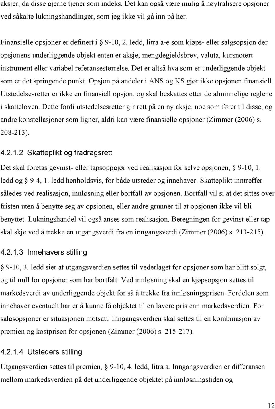 Det er altså hva som er underliggende objekt som er det springende punkt. Opsjon på andeler i ANS og KS gjør ikke opsjonen finansiell.