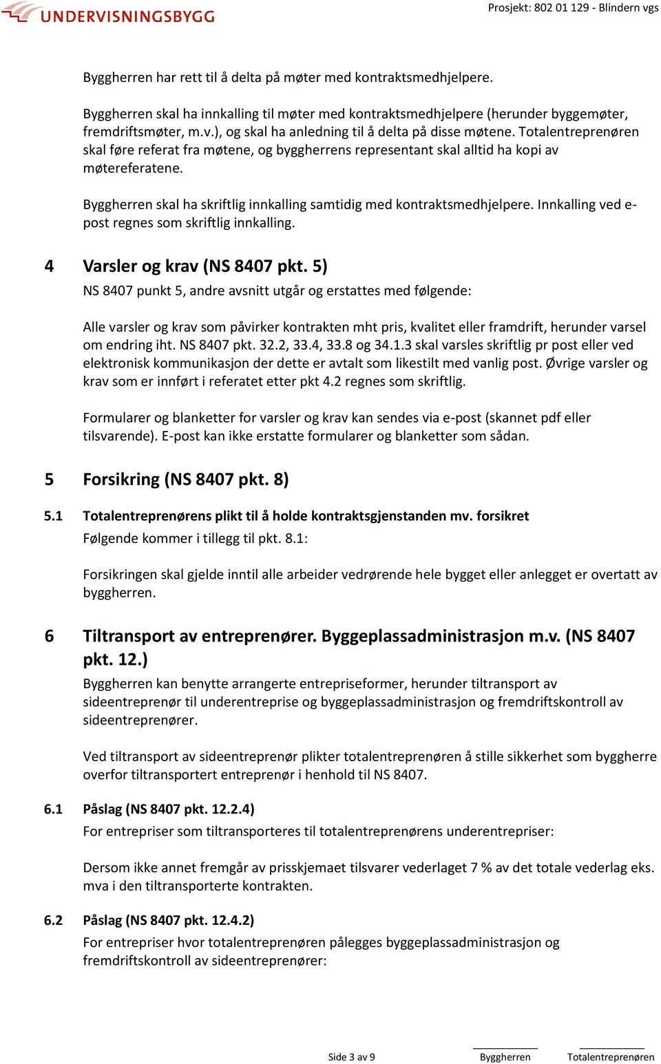 Byggherren skal ha skriftlig innkalling samtidig med kontraktsmedhjelpere. Innkalling ved e- post regnes som skriftlig innkalling. 4 Varsler og krav (NS 8407 pkt.