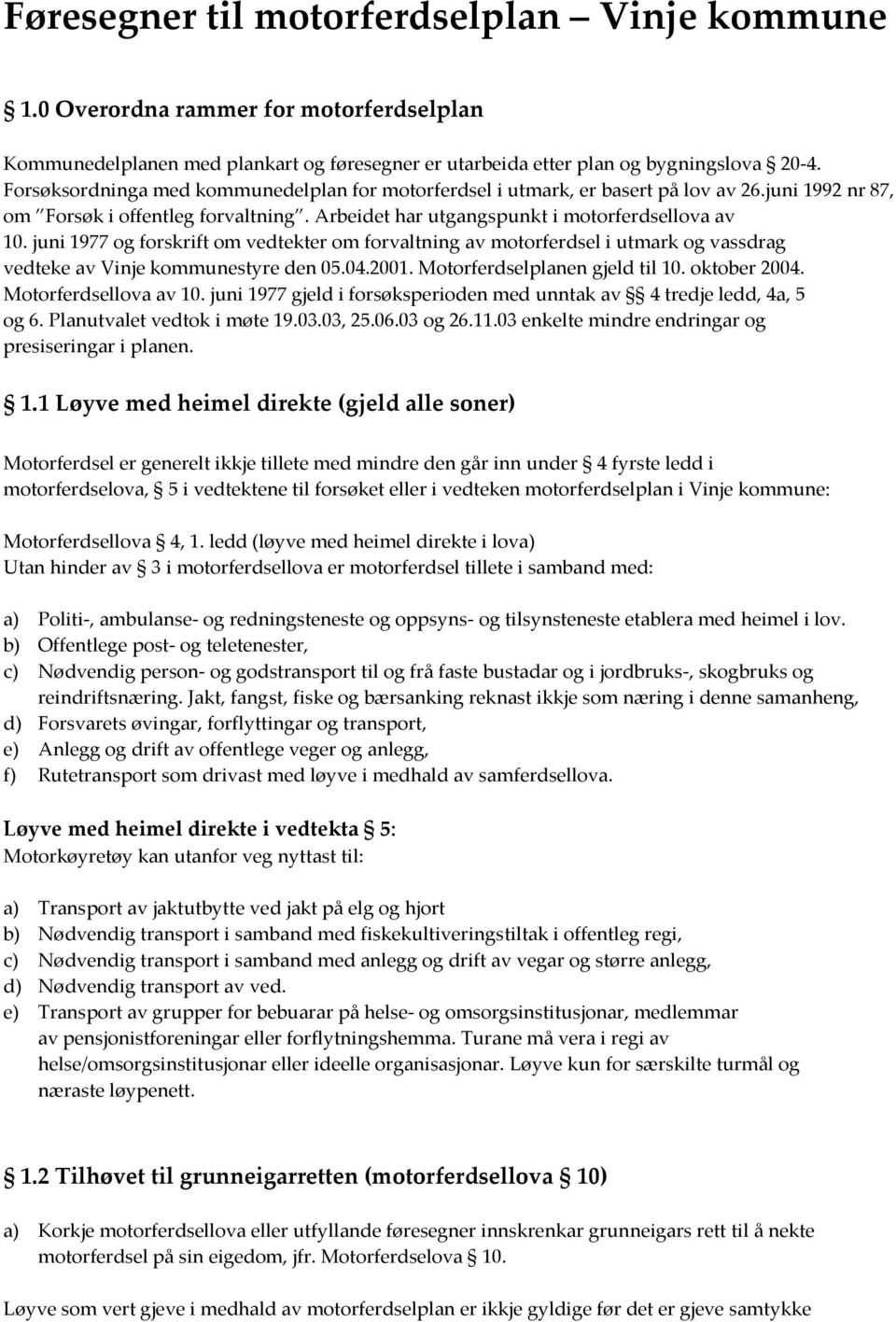 juni 1977 og forskrift om vedtekter om forvaltning av motorferdsel i utmark og vassdrag vedteke av Vinje kommunestyre den 05.04.2001. Motorferdselplanen gjeld til 10. oktober 2004.
