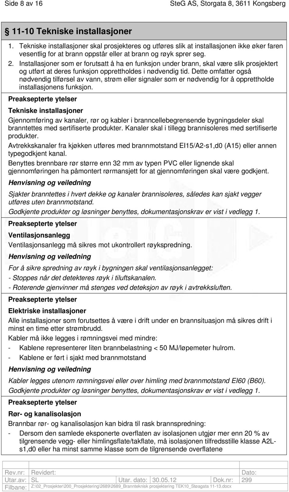 Installasjoner som er forutsatt å ha en funksjon under brann, skal være slik prosjektert og utført at deres funksjon opprettholdes i nødvendig tid.