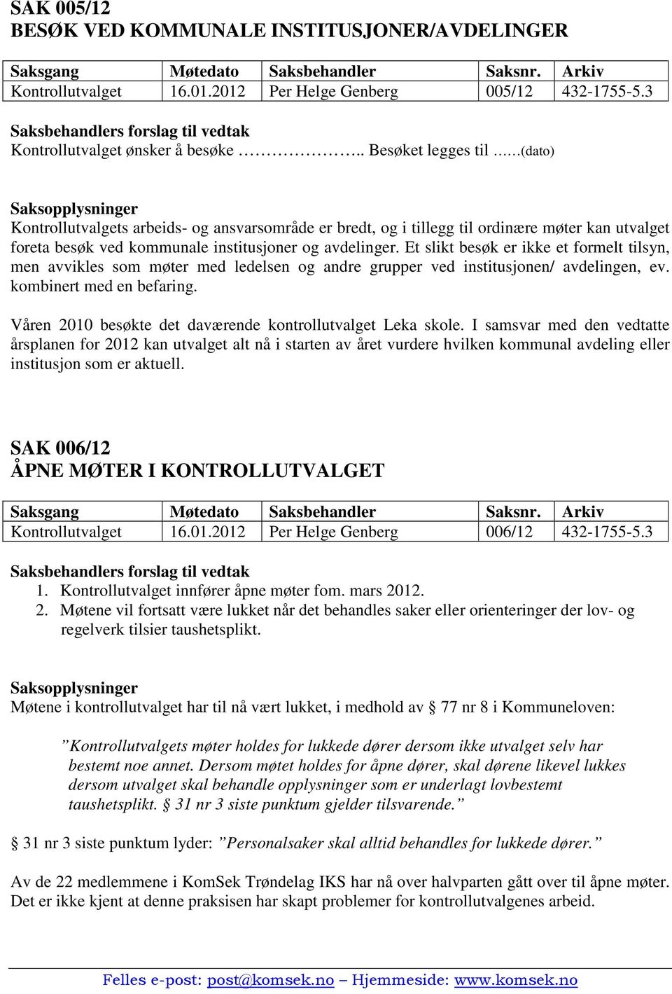 Et slikt besøk er ikke et formelt tilsyn, men avvikles som møter med ledelsen og andre grupper ved institusjonen/ avdelingen, ev. kombinert med en befaring.