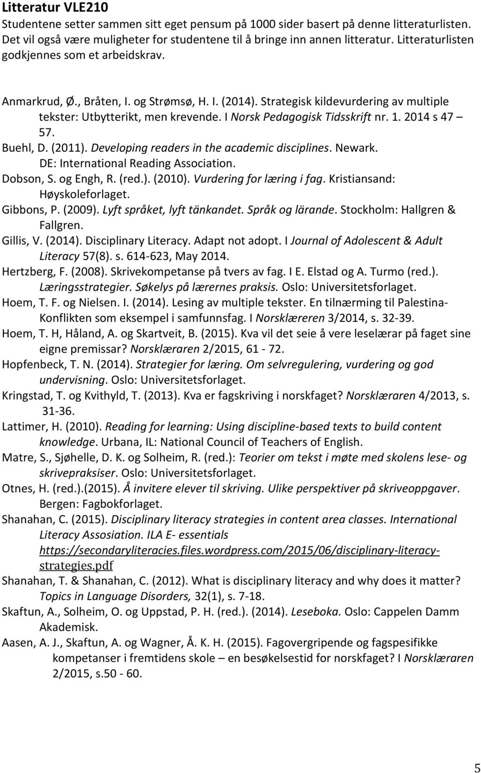 I Norsk Pedagogisk Tidsskrift nr. 1. 2014 s 47 57. Buehl, D. (2011). Developing readers in the academic disciplines. Newark. DE: International Reading Association. Dobson, S. og Engh, R. (red.). (2010).