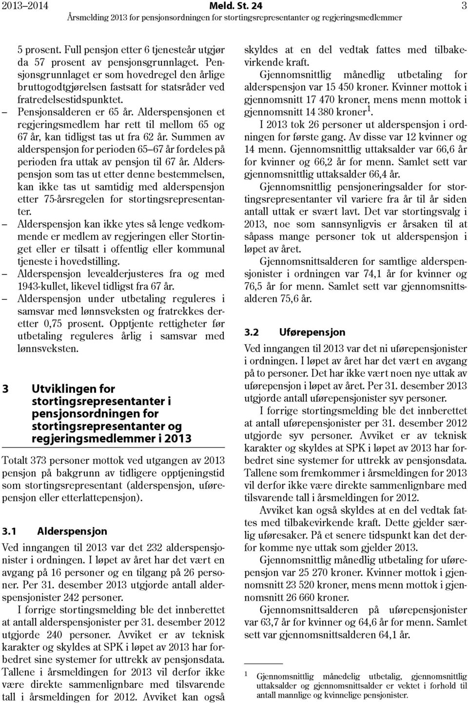 Alderspensjonen et regjeringsmedlem har rett til mellom 65 og 67 år, kan tidligst tas ut fra 62 år. Summen av alderspensjon for perioden 65 67 år fordeles på perioden fra uttak av pensjon til 67 år.