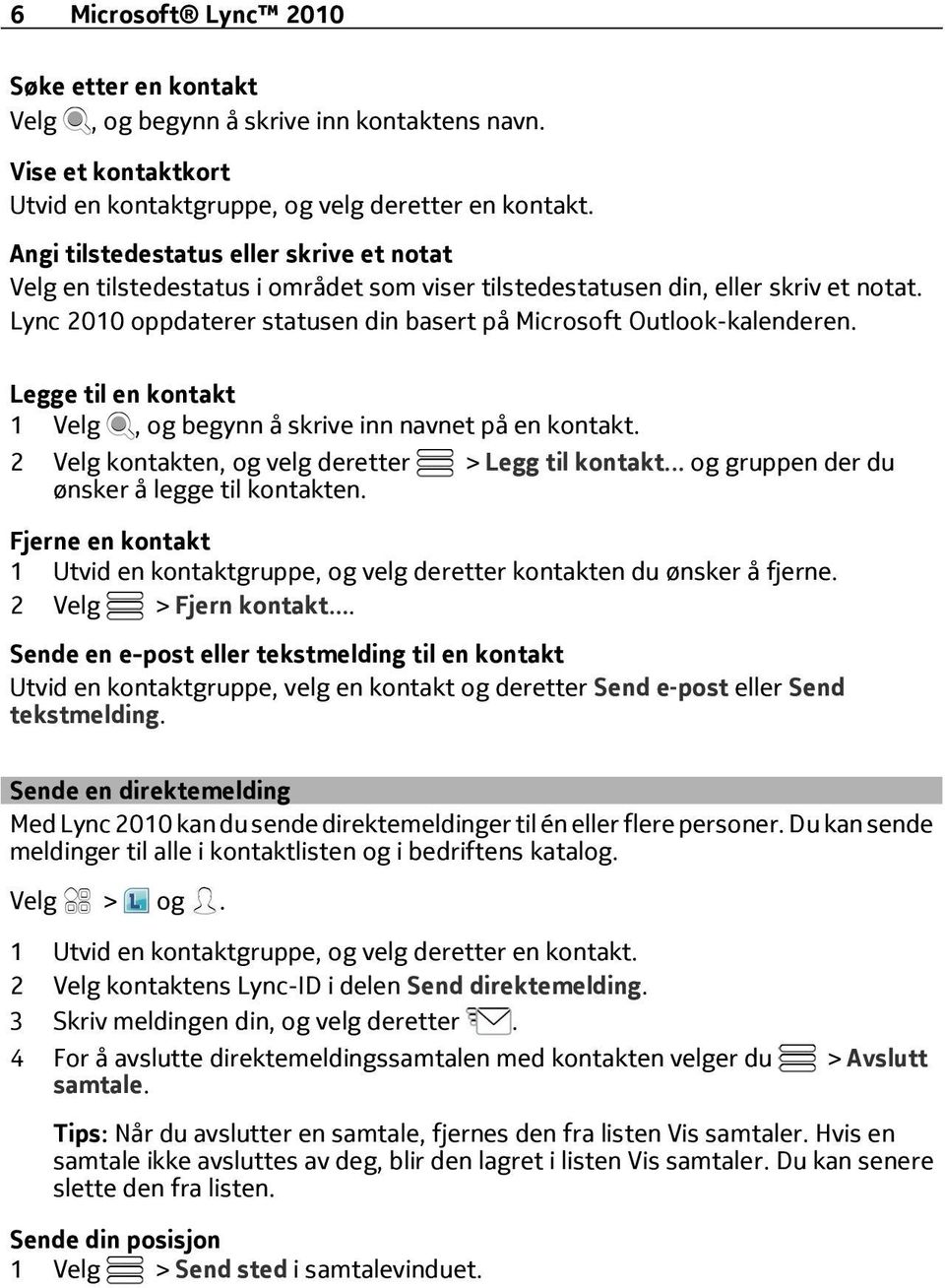 Lync 2010 oppdaterer statusen din basert på Microsoft Outlook-kalenderen. Legge til en kontakt 1 Velg, og begynn å skrive inn navnet på en kontakt.