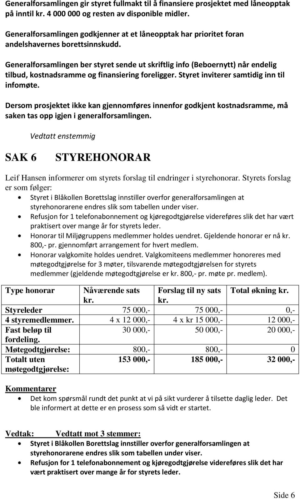 Generalforsamlingen ber styret sende ut skriftlig info (Beboernytt) når endelig tilbud, kostnadsramme og finansiering foreligger. Styret inviterer samtidig inn til infomøte.