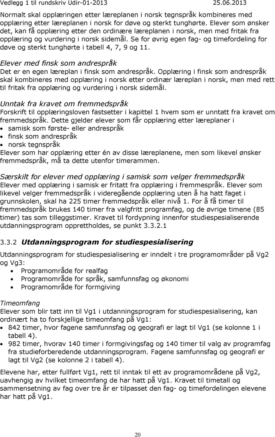 Se for øvrig egen fag- og timefordeling for døve og sterkt tunghørte i tabell 4, 7, 9 og 11. Elever med finsk som andrespråk Det er en egen læreplan i finsk som andrespråk.