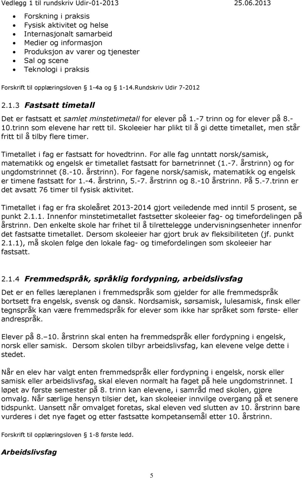 Skoleeier har plikt til å gi dette timetallet, men står fritt til å tilby flere timer. Timetallet i fag er fastsatt for hovedtrinn.