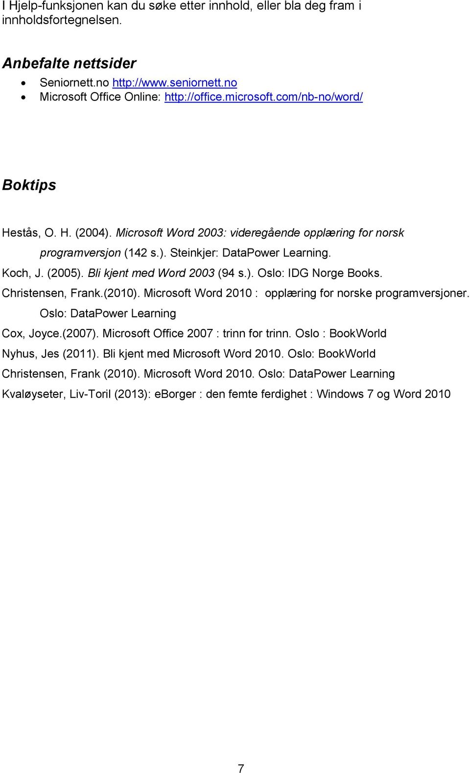 Bli kjent med Word 2003 (94 s.). Oslo: IDG Norge Books. Christensen, Frank.(2010). Microsoft Word 2010 : opplæring for norske programversjoner. Oslo: DataPower Learning Cox, Joyce.(2007).