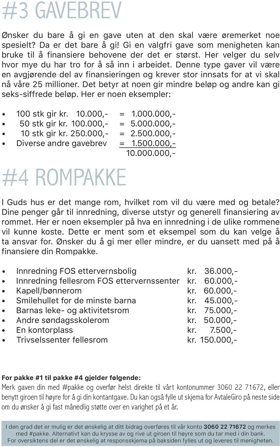 Det betyr at noen gir mindre beløp og andre kan gi seks-siffrede beløp. Her er noen eksempler: 100 stk gir kr. 10.000,- = 1.000.000,- 50 stk gir kr. 100.000,- = 5.000.000,- 10 stk gir kr. 250.