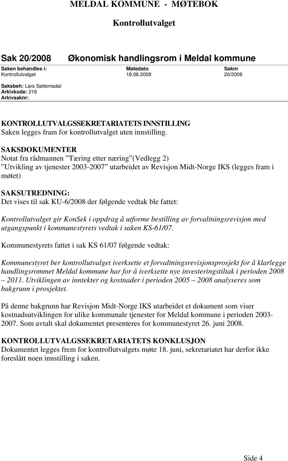 SAKSDOKUMENTER Notat fra rådmannen Tæring etter næring (Vedlegg 2) Utvikling av tjenester 2003-2007 utarbeidet av Revisjon Midt-Norge IKS (legges fram i møtet) SAKSUTREDNING: Det vises til sak