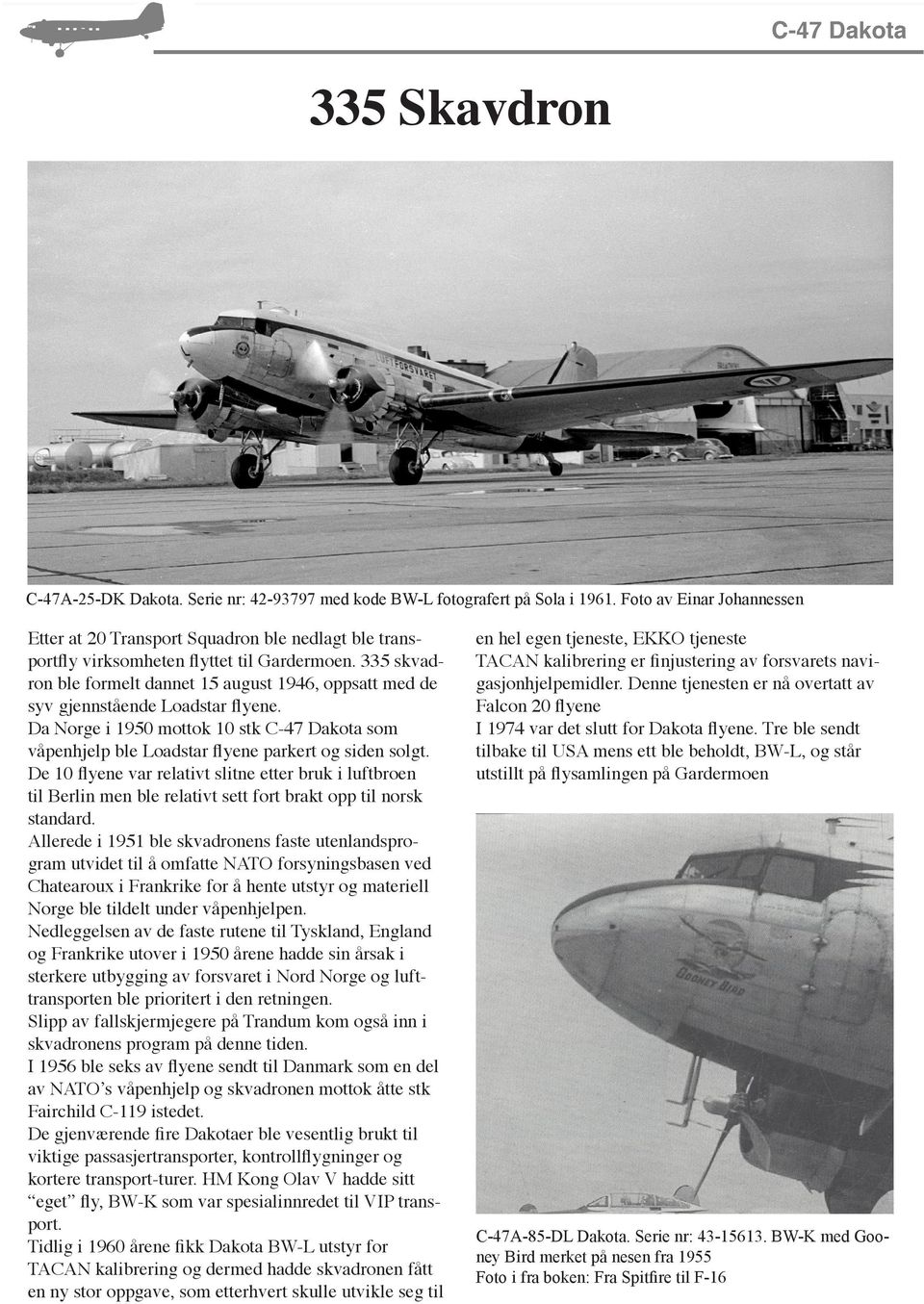 335 skvadron ble formelt dannet 15 august 1946, oppsatt med de syv gjennstående Loadstar flyene. Da Norge i 1950 mottok 10 stk C-47 Dakota som våpenhjelp ble Loadstar flyene parkert og siden solgt.