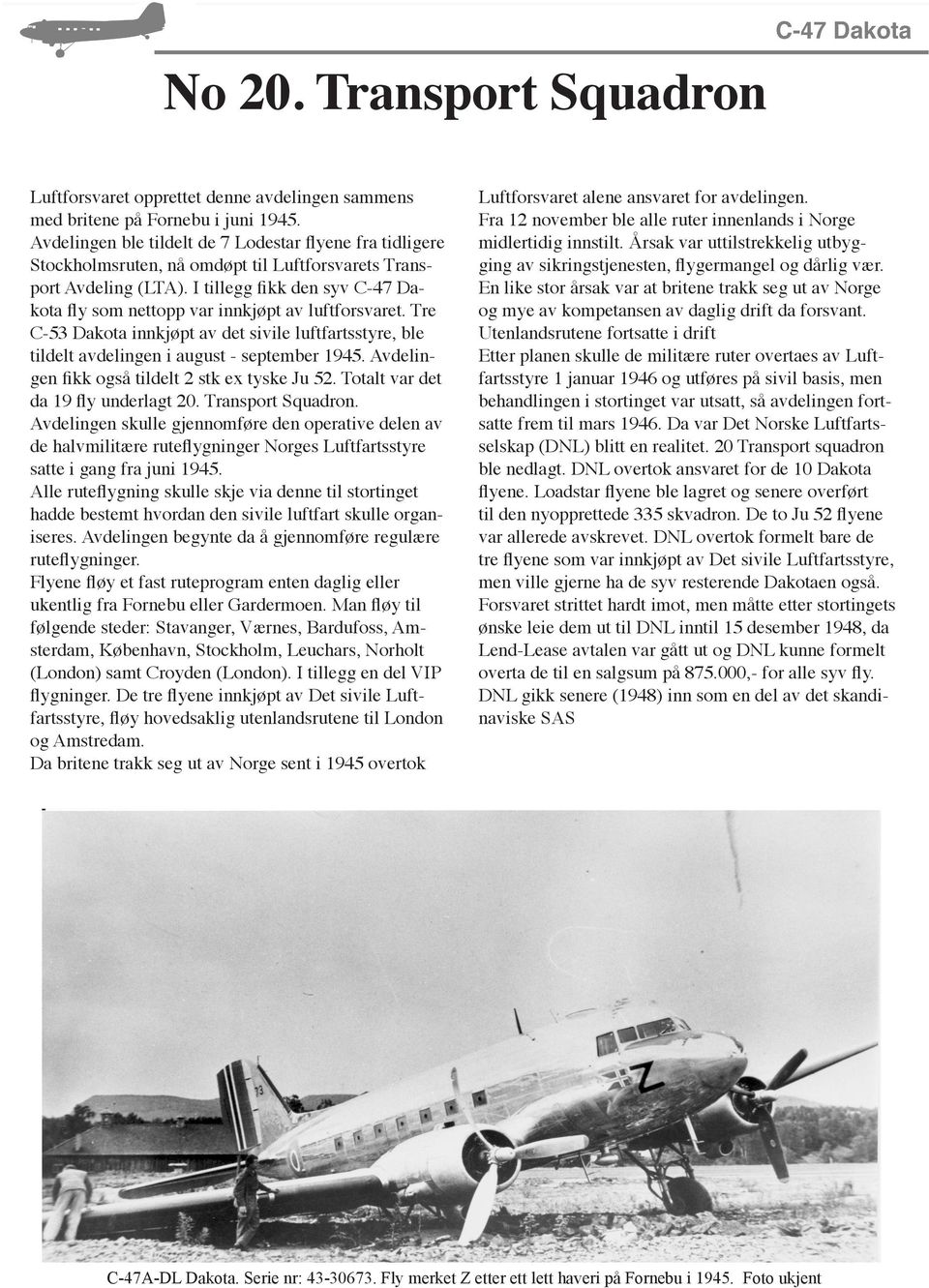I tillegg fikk den syv C-47 Dakota fly som nettopp var innkjøpt av luftforsvaret. Tre C-53 Dakota innkjøpt av det sivile luftfartsstyre, ble tildelt avdelingen i august - september 1945.