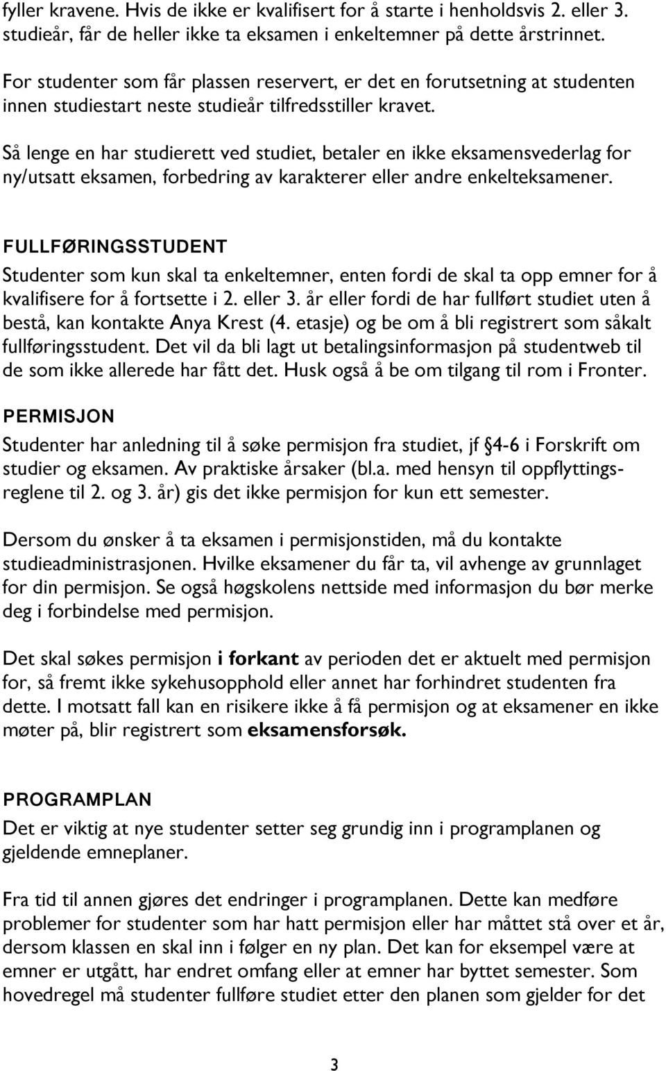 Så lenge en har studierett ved studiet, betaler en ikke eksamensvederlag for ny/utsatt eksamen, forbedring av karakterer eller andre enkelteksamener.