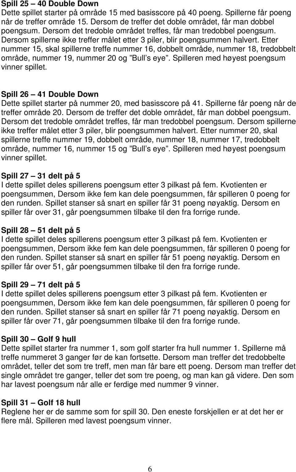 Etter nummer 15, skal spillerne treffe nummer 16, dobbelt område, nummer 18, tredobbelt område, nummer 19, nummer 20 og Bull s eye. Spilleren med høyest poengsum vinner spillet.