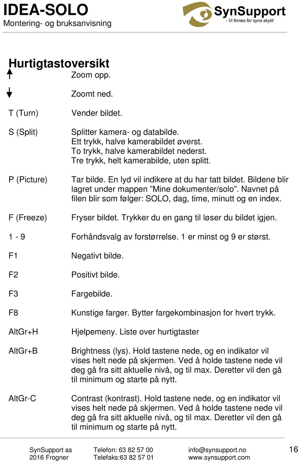 Navnet på filen blir som følger: SOLO, dag, time, minutt og en index. Fryser bildet. Trykker du en gang til løser du bildet igjen. 1-9 Forhåndsvalg av forstørrelse. 1 er minst og 9 er størst.