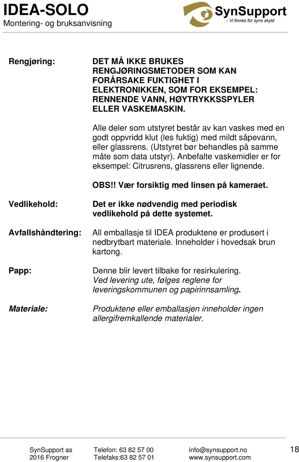 Anbefalte vaskemidler er for eksempel: Citrusrens, glassrens eller lignende. OBS!! Vær forsiktig med linsen på kameraet.