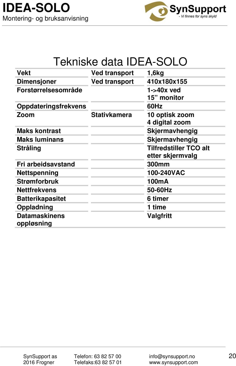 luminans Skjermavhengig Stråling Tilfredstiller TCO alt etter skjermvalg Fri arbeidsavstand 300mm Nettspenning