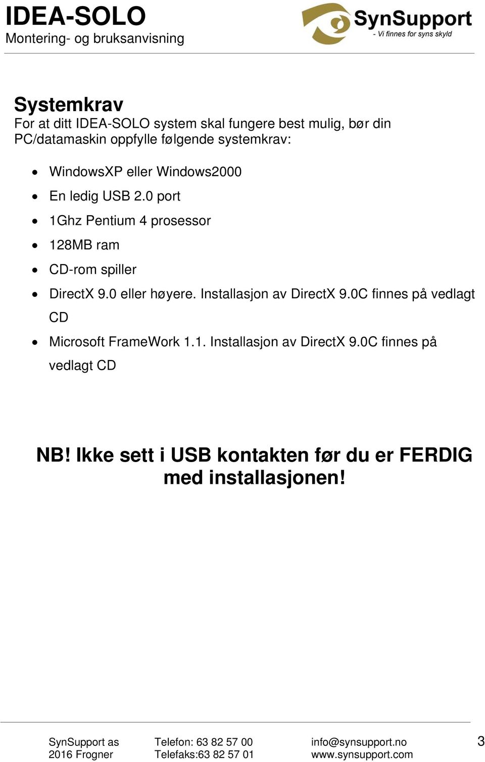 0 port 1Ghz Pentium 4 prosessor 128MB ram CD-rom spiller DirectX 9.0 eller høyere. Installasjon av DirectX 9.