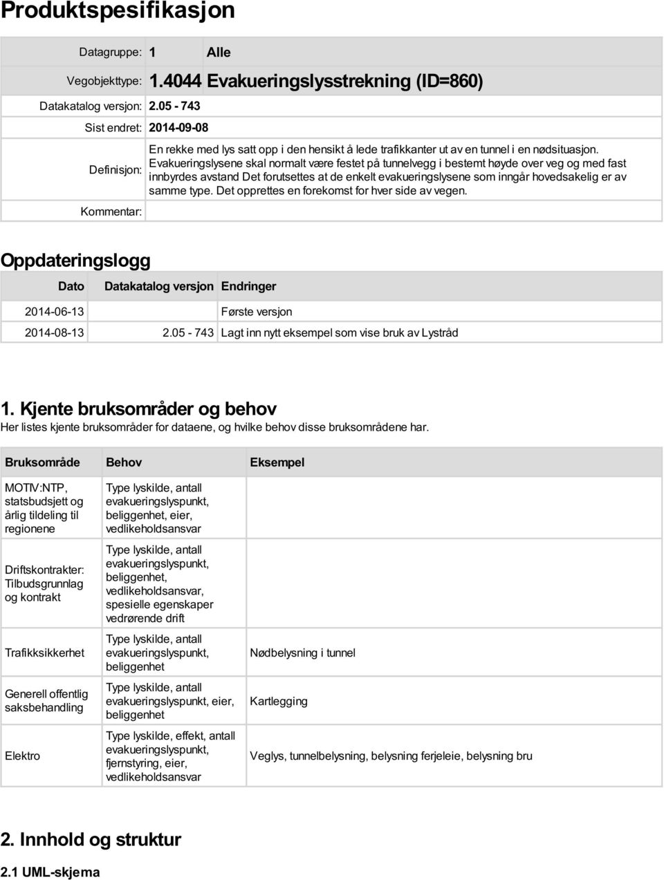 Evakueringslysene skal normalt være festet på tunnelvegg i bestemt høyde over veg og med fast innbyrdes avstand Det forutsettes at de enkelt evakueringslysene som inngår hovedsakelig er av samme type.