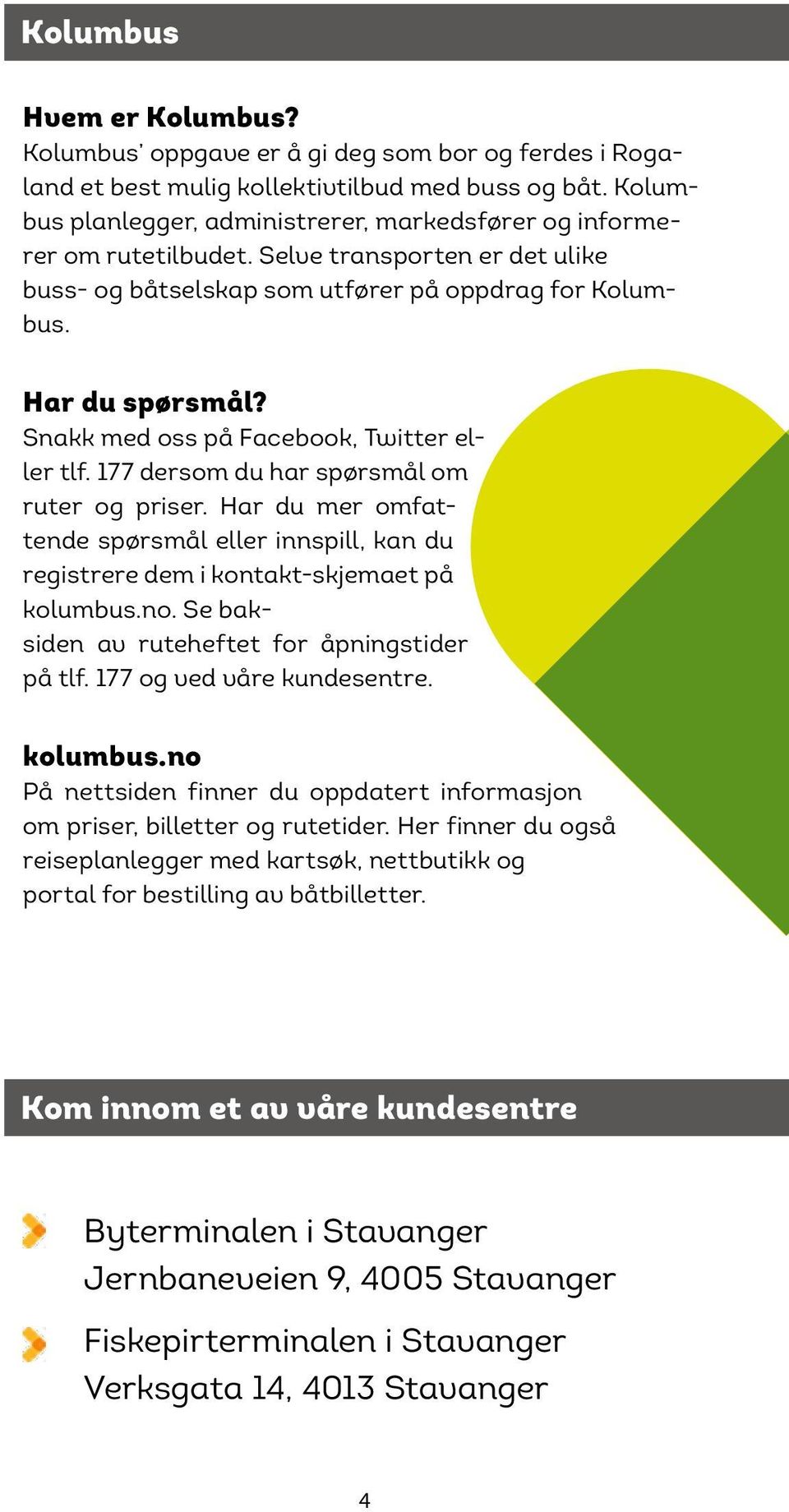 Snakk med oss på Facebook, Twitter eller tlf. 177 dersom du har spørsmål om ruter og priser. Har du mer omfattende spørsmål eller innspill, kan du registrere dem i kontakt-skjemaet på kolumbus.no.