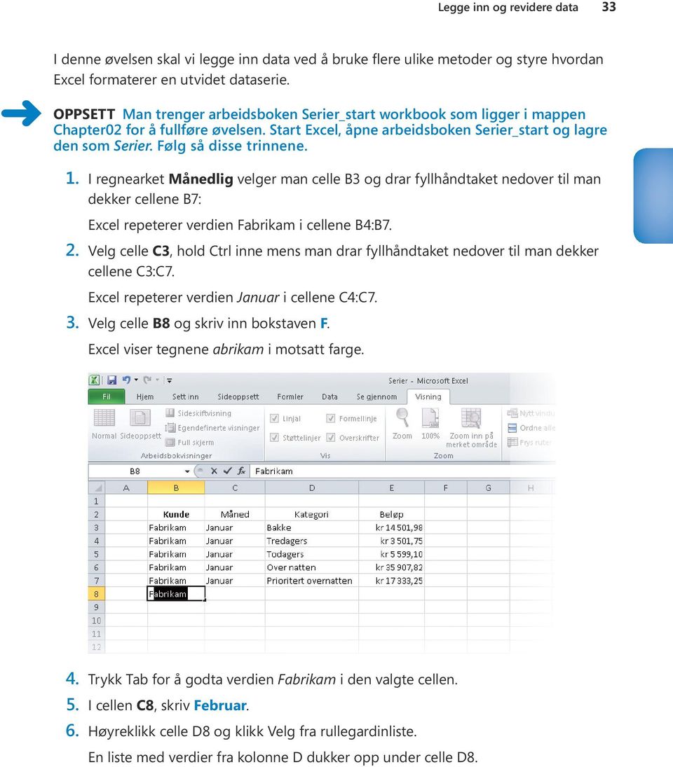 Følg så disse trinnene. 1. I regnearket Månedlig velger man celle B3 og drar fyllhåndtaket nedover til man dekker cellene B7: Excel repeterer verdien Fabrikam i cellene B4:B7. 2.