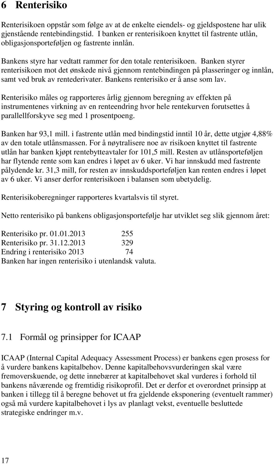 Banken styrer renterisikoen mot det ønskede nivå gjennom rentebindingen på plasseringer og innlån, samt ved bruk av rentederivater. Bankens renterisiko er å anse som lav.