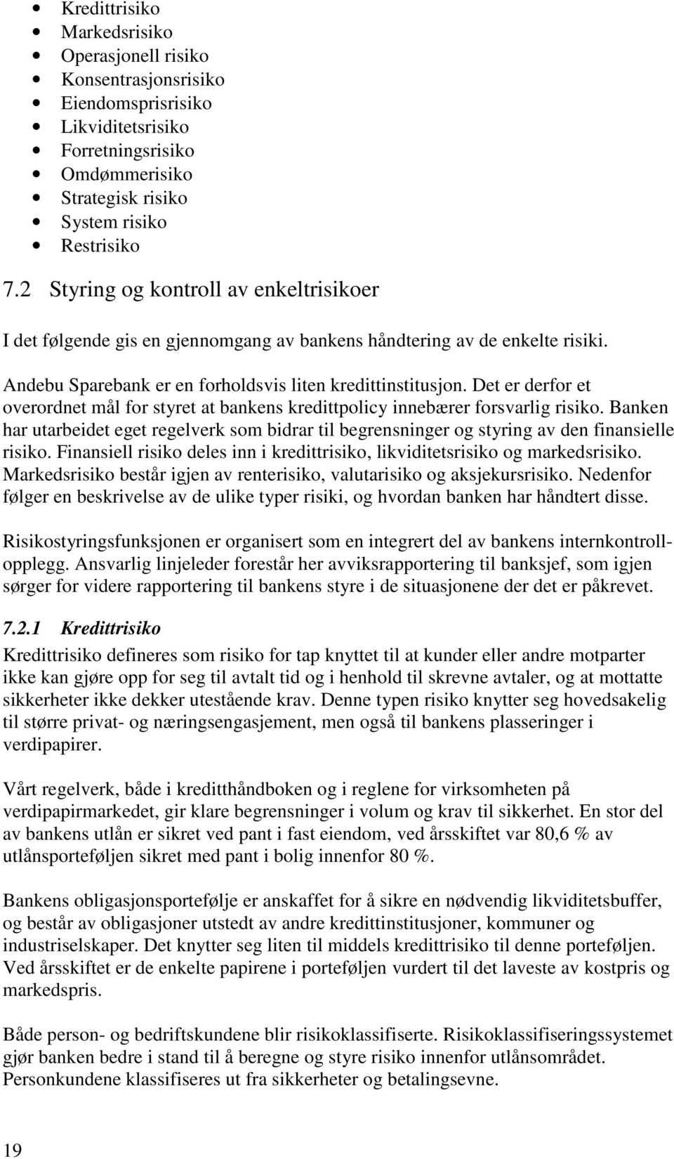 Det er derfor et overordnet mål for styret at bankens kredittpolicy innebærer forsvarlig risiko. Banken har utarbeidet eget regelverk som bidrar til begrensninger og styring av den finansielle risiko.