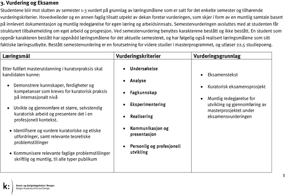 arbeidsinnsats. Semestervurderingen avsluttes med at studenten får strukturert tilbakemelding om eget arbeid og progresjon. Ved semestervurdering benyttes karakterene bestått og ikke bestått.