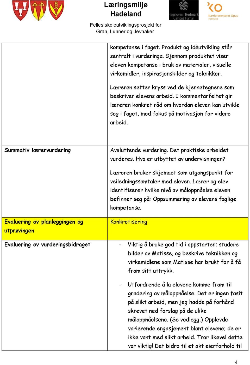 Summativ lærervurdering Avsluttende vurdering. Det praktiske arbeidet vurderes. Hva er utbyttet av undervisningen? Læreren bruker skjemaet som utgangspunkt for veiledningssamtaler med eleven.